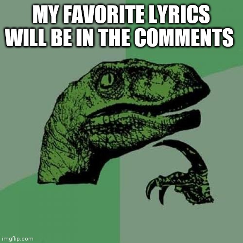 Philosoraptor Meme | MY FAVORITE LYRICS WILL BE IN THE COMMENTS | image tagged in memes,philosoraptor | made w/ Imgflip meme maker