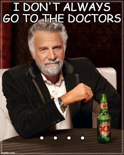 The Most Interesting Man In The World | I DON'T ALWAYS GO TO THE DOCTORS; . . . . | image tagged in memes,the most interesting man in the world | made w/ Imgflip meme maker
