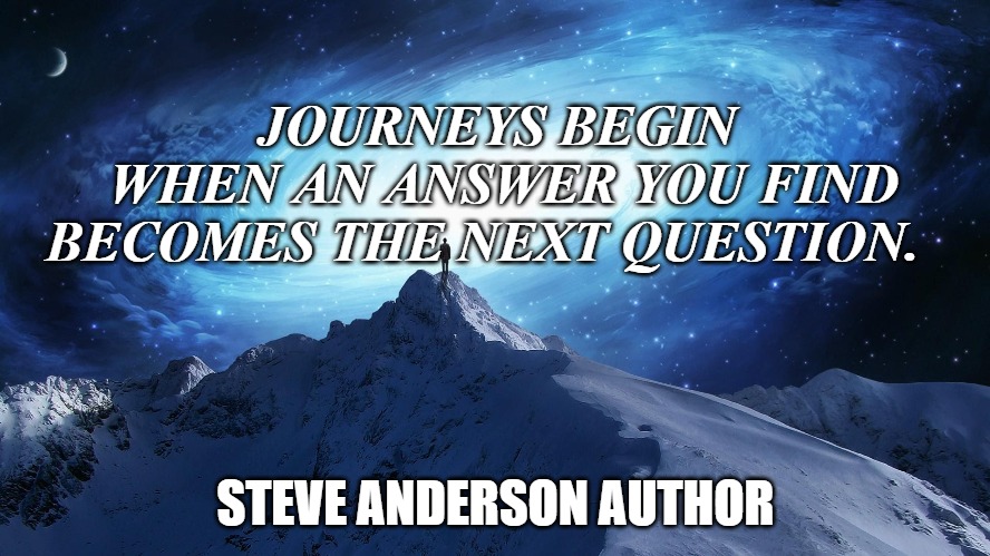 Spirituality | JOURNEYS BEGIN
 WHEN AN ANSWER YOU FIND
BECOMES THE NEXT QUESTION. STEVE ANDERSON AUTHOR | image tagged in spirituality | made w/ Imgflip meme maker