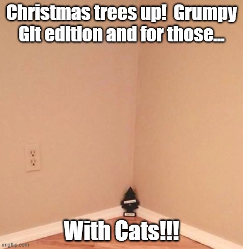 Christmas tree is up. | Christmas trees up!  Grumpy Git edition and for those... With Cats!!! | image tagged in christmas tree is up | made w/ Imgflip meme maker