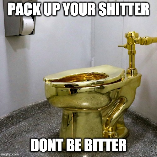 pack up your shitter, don't be bitter | PACK UP YOUR SHITTER; DONT BE BITTER | image tagged in pack your shit,trump loses,leave white house,toilet | made w/ Imgflip meme maker