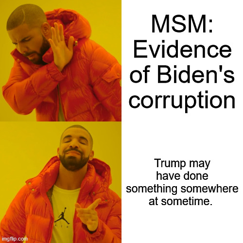 The Truth Doesn't Matter. | MSM: Evidence of Biden's corruption; Trump may have done something somewhere at sometime. | image tagged in memes,drake hotline bling | made w/ Imgflip meme maker