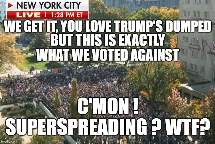 Please don't superspread! | WE GET IT, YOU LOVE TRUMP'S DUMPED; BUT THIS IS EXACTLY WHAT WE VOTED AGAINST; C'MON ! SUPERSPREADING ? WTF? | image tagged in masked,superspreading,covid,celebrating,biden elected | made w/ Imgflip meme maker