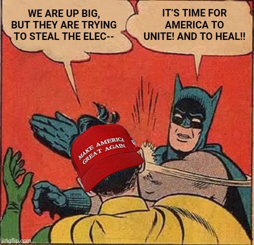 Batman Slapping Robin Meme | WE ARE UP BIG, BUT THEY ARE TRYING TO STEAL THE ELEC--; IT’S TIME FOR AMERICA TO UNITE! AND TO HEAL!! | image tagged in memes,batman slapping robin,maga,trump,election 2020,joe biden | made w/ Imgflip meme maker