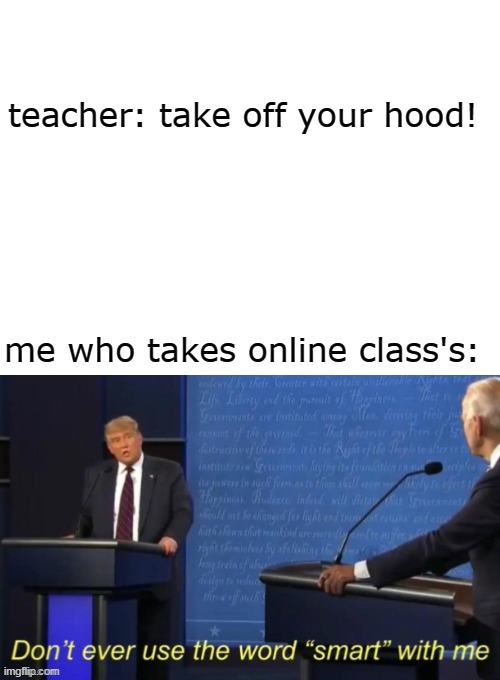 Don't ever use the word smart with me |  teacher: take off your hood! me who takes online class's: | image tagged in don't ever use the word smart with me | made w/ Imgflip meme maker