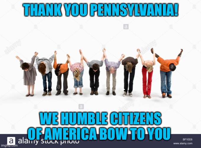 THANK YOU PENNSYLVANIA! WE HUMBLE CITIZENS OF AMERICA BOW TO YOU | made w/ Imgflip meme maker