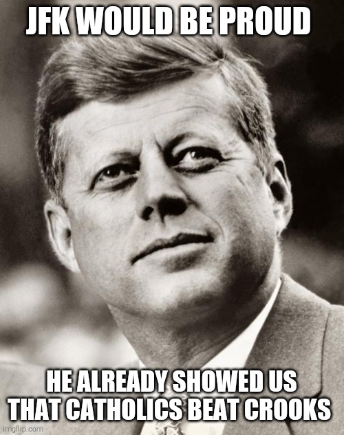 History doesn't repeat itself but it does like to rhyme. | JFK WOULD BE PROUD; HE ALREADY SHOWED US THAT CATHOLICS BEAT CROOKS | image tagged in john f kennedy,memes | made w/ Imgflip meme maker