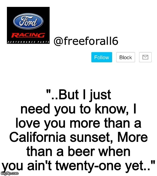 freeforall6 Template | "..But I just need you to know, I love you more than a California sunset, More than a beer when you ain't twenty-one yet.." | image tagged in freeforall6 template | made w/ Imgflip meme maker