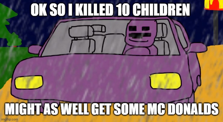 purple guy mc donald | OK SO I KILLED 10 CHILDREN; MIGHT AS WELL GET SOME MC DONALDS | image tagged in purple guy mc donald | made w/ Imgflip meme maker