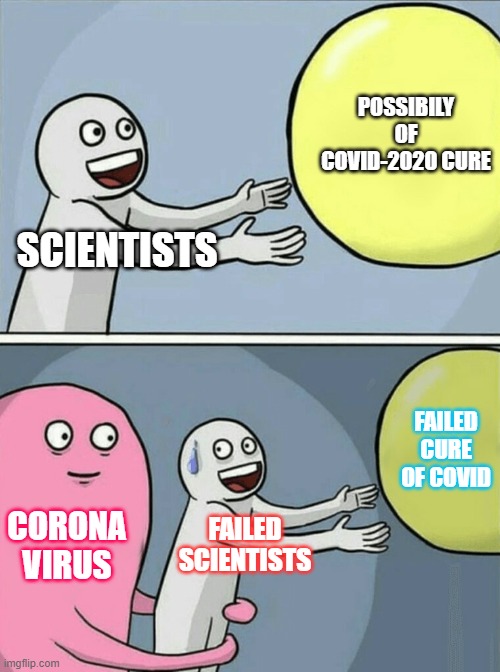 Running Away Balloon | POSSIBILY OF COVID-2020 CURE; SCIENTISTS; FAILED CURE OF COVID; CORONA VIRUS; FAILED SCIENTISTS | image tagged in memes,running away balloon | made w/ Imgflip meme maker