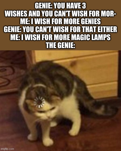 That's a loophole | GENIE: YOU HAVE 3 WISHES AND YOU CAN'T WISH FOR MOR-
ME: I WISH FOR MORE GENIES
GENIE: YOU CAN'T WISH FOR THAT EITHER
ME: I WISH FOR MORE MAGIC LAMPS
THE GENIE: | image tagged in loading cat,memes,funny | made w/ Imgflip meme maker