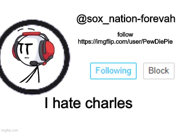 sox_nation_forevah announcement 2 | I hate Charles | image tagged in sox_nation_forevah announcement 2 | made w/ Imgflip meme maker