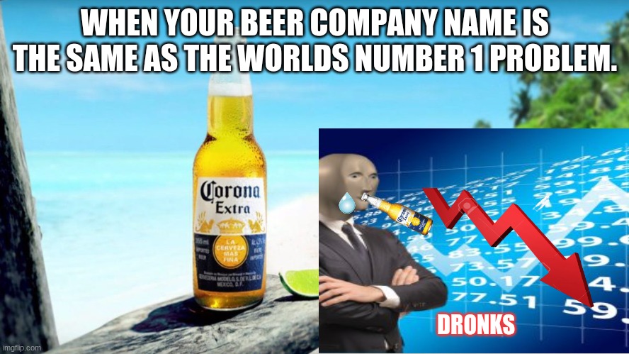 oof | WHEN YOUR BEER COMPANY NAME IS THE SAME AS THE WORLDS NUMBER 1 PROBLEM. DRONKS | image tagged in coronavirus,stonks | made w/ Imgflip meme maker