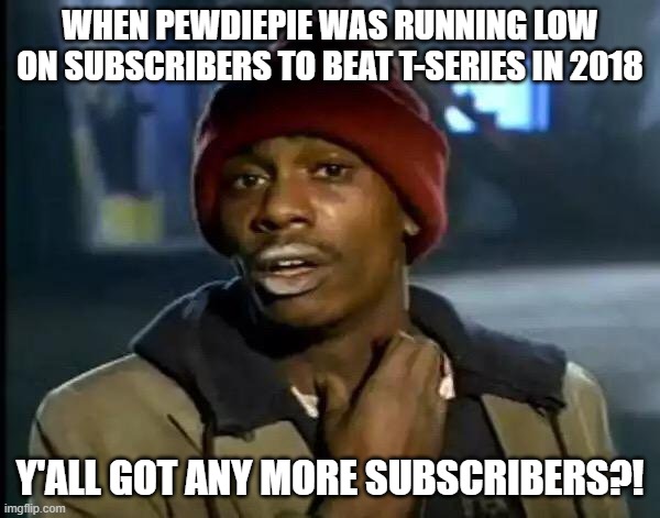 Y'all Got Any More Of That | WHEN PEWDIEPIE WAS RUNNING LOW ON SUBSCRIBERS TO BEAT T-SERIES IN 2018; Y'ALL GOT ANY MORE SUBSCRIBERS?! | image tagged in memes,y'all got any more of that | made w/ Imgflip meme maker