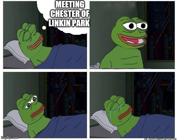 Linkin Park Chester Pepe meme | MEETING CHESTER OF
LINKIN PARK | image tagged in pepe dreaming | made w/ Imgflip meme maker