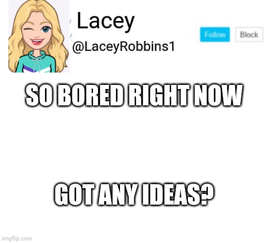 Lacey announcement | SO BORED RIGHT NOW; GOT ANY IDEAS? | image tagged in lacey announcement | made w/ Imgflip meme maker