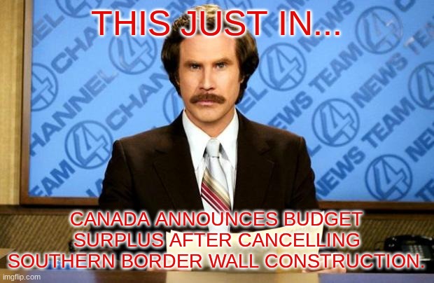 BREAKING NEWS | THIS JUST IN... CANADA ANNOUNCES BUDGET SURPLUS AFTER CANCELLING SOUTHERN BORDER WALL CONSTRUCTION. | image tagged in breaking news | made w/ Imgflip meme maker