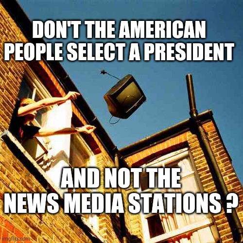 News controls you | DON'T THE AMERICAN PEOPLE SELECT A PRESIDENT; AND NOT THE NEWS MEDIA STATIONS ? | image tagged in throwing tv out window meme,election 2020,trump,biden,ballots | made w/ Imgflip meme maker