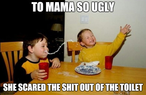 Yo mama | TO MAMA SO UGLY; SHE SCARED THE SHIT OUT OF THE TOILET | image tagged in memes,yo mamas so fat | made w/ Imgflip meme maker