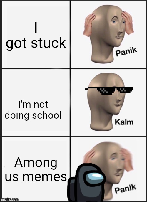 Panik Kalm Panik | I got stuck; I'm not doing school; Among us memes | image tagged in memes,panik kalm panik | made w/ Imgflip meme maker