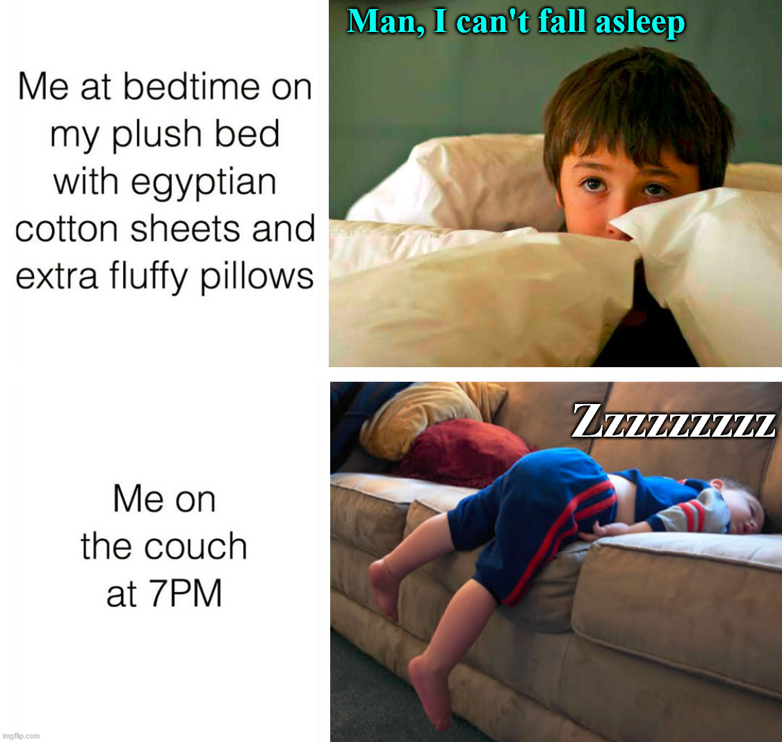 Comfy bed or lumpy couch? | Man, I can't fall asleep; Zzzzzzzzz | image tagged in sleeping,bed,sleeping on couch,weird stuff | made w/ Imgflip meme maker