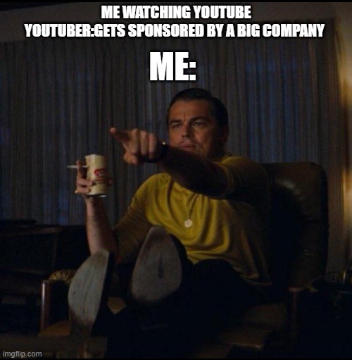 Leonardo DiCaprio Pointing | ME WATCHING YOUTUBE
YOUTUBER:GETS SPONSORED BY A BIG COMPANY; ME: | image tagged in leonardo dicaprio pointing | made w/ Imgflip meme maker