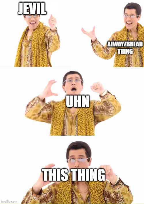 PPAP Meme | JEVIL ALWAYZBREAD THING UHN THIS THING | image tagged in memes,ppap | made w/ Imgflip meme maker