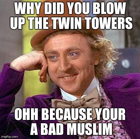 Creepy Condescending Wonka Meme | WHY DID YOU BLOW UP THE TWIN TOWERS OHH BECAUSE YOUR A BAD MUSLIM | image tagged in memes,creepy condescending wonka | made w/ Imgflip meme maker