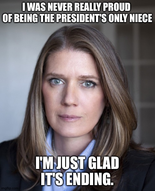 Finally ending | I WAS NEVER REALLY PROUD 

OF BEING THE PRESIDENT'S ONLY NIECE; I'M JUST GLAD IT'S ENDING. | image tagged in mary trump | made w/ Imgflip meme maker