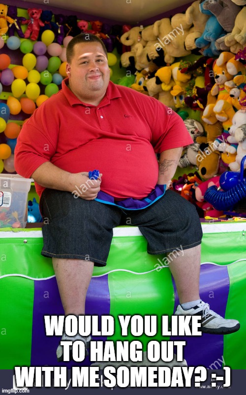 WOULD YOU LIKE TO HANG OUT WITH ME SOMEDAY? :-) | made w/ Imgflip meme maker