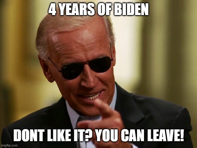 haha! | 4 YEARS OF BIDEN; DONT LIKE IT? YOU CAN LEAVE! | image tagged in cool joe biden | made w/ Imgflip meme maker