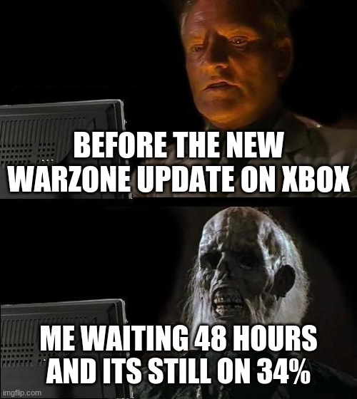 IS THIS TRUE OR NOT | BEFORE THE NEW WARZONE UPDATE ON XBOX; ME WAITING 48 HOURS AND ITS STILL ON 34% | image tagged in memes,i'll just wait here | made w/ Imgflip meme maker