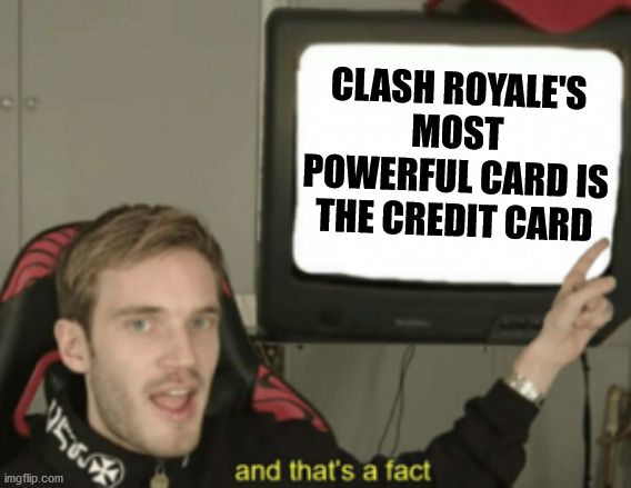 gib monies | CLASH ROYALE'S MOST POWERFUL CARD IS THE CREDIT CARD | image tagged in and that's a fact | made w/ Imgflip meme maker