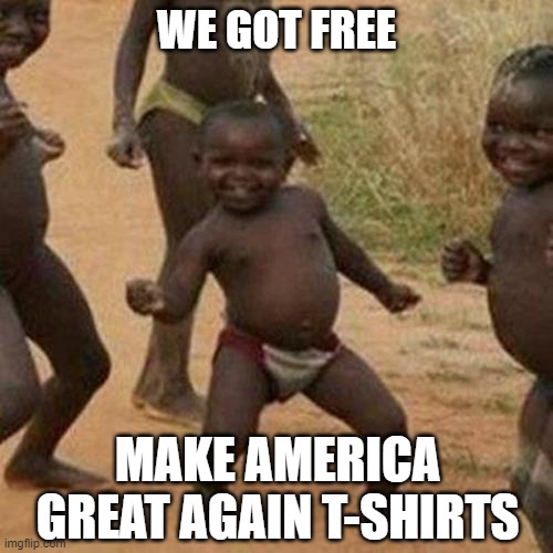 Third World Success Kid Meme | WE GOT FREE; MAKE AMERICA GREAT AGAIN T-SHIRTS | image tagged in memes,third world success kid,funny,election 2020 | made w/ Imgflip meme maker