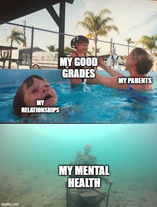 Mother Ignoring Kid Drowning In A Pool | MY GOOD GRADES; MY PARENTS; MY RELATIONSHIPS; MY MENTAL HEALTH | image tagged in mother ignoring kid drowning in a pool | made w/ Imgflip meme maker