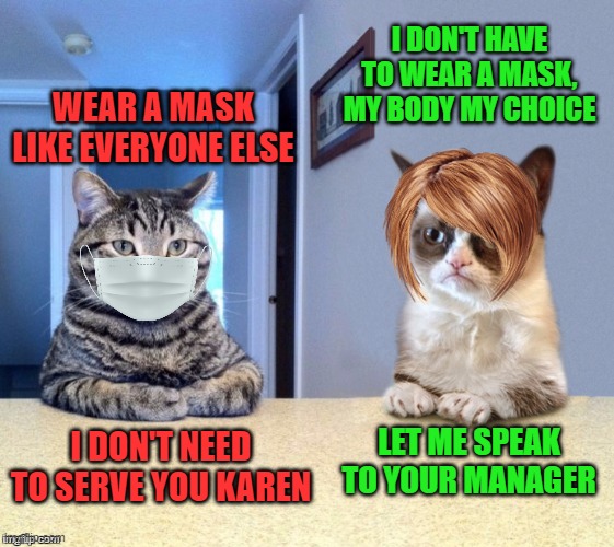 MaSkS iNfRiNgE mY rIgHtS | I DON'T HAVE TO WEAR A MASK, MY BODY MY CHOICE; WEAR A MASK LIKE EVERYONE ELSE; LET ME SPEAK TO YOUR MANAGER; I DON'T NEED TO SERVE YOU KAREN | image tagged in take a seat cat and grumpy cat review,karen,ok boomer | made w/ Imgflip meme maker