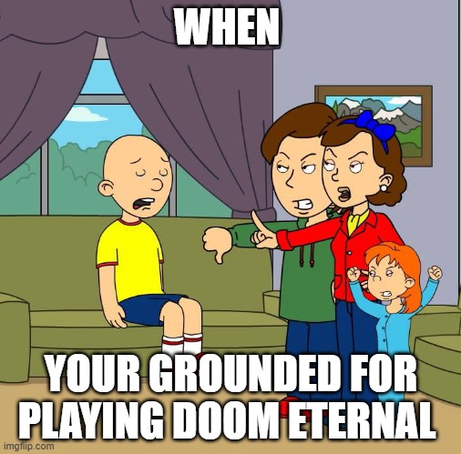 grounded for playing doom eternal | WHEN; YOUR GROUNDED FOR PLAYING DOOM ETERNAL | image tagged in caillou gets grounded for insert reason here | made w/ Imgflip meme maker