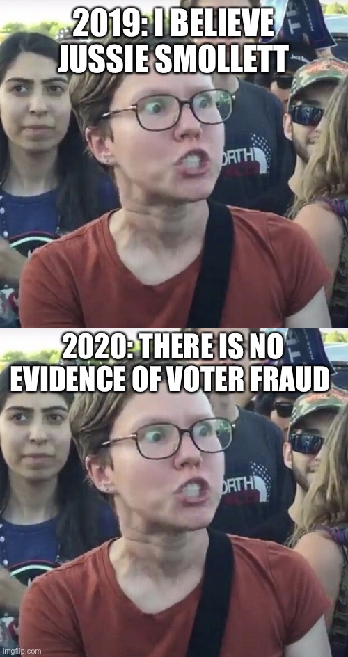 2019: I BELIEVE JUSSIE SMOLLETT; 2020: THERE IS NO EVIDENCE OF VOTER FRAUD | image tagged in triggered feminist,2019,election 2020,jussie smollett,memes,voter fraud | made w/ Imgflip meme maker