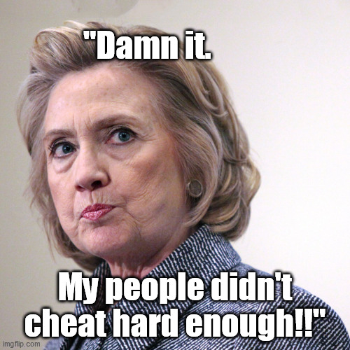 hillary clinton pissed | "Damn it. My people didn't cheat hard enough!!" | image tagged in hillary clinton pissed | made w/ Imgflip meme maker