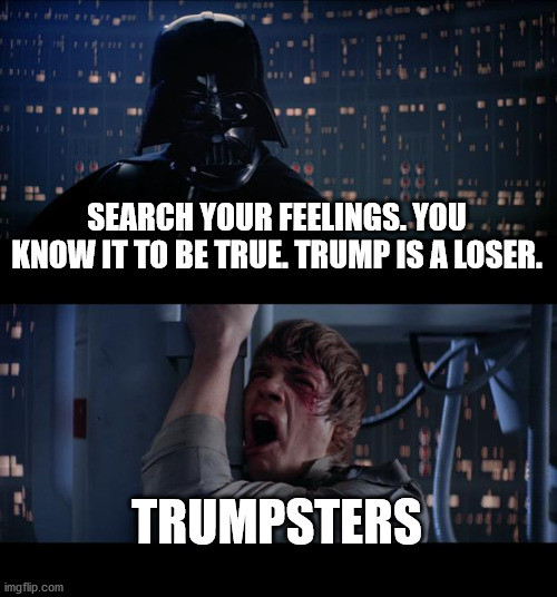 Trump is a loser. | SEARCH YOUR FEELINGS. YOU KNOW IT TO BE TRUE. TRUMP IS A LOSER. TRUMPSTERS | image tagged in memes,star wars no | made w/ Imgflip meme maker