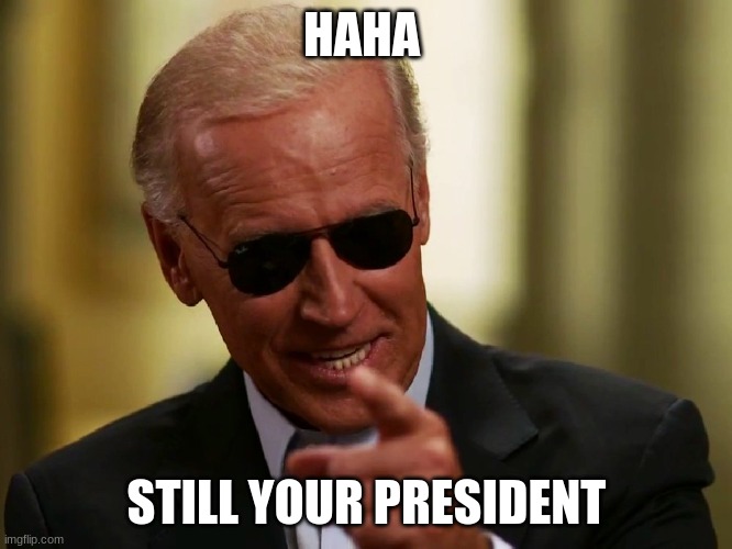 trump sux | HAHA; STILL YOUR PRESIDENT | image tagged in cool joe biden | made w/ Imgflip meme maker