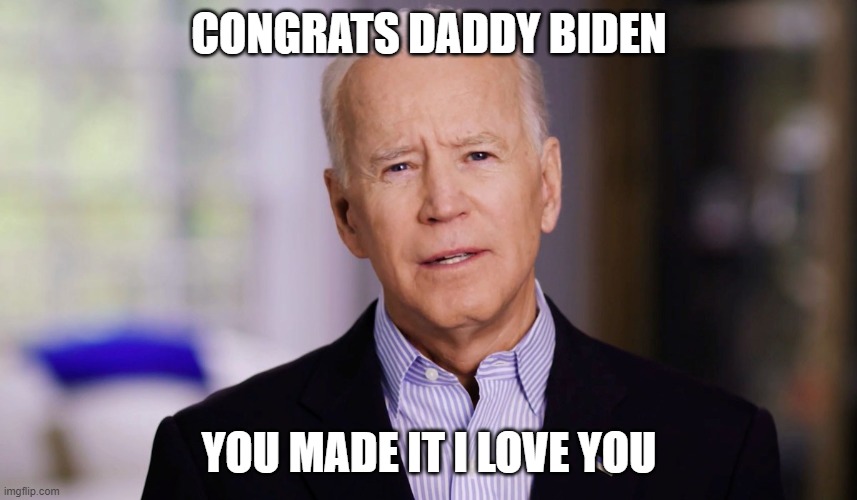 Biden wins Election | CONGRATS DADDY BIDEN; YOU MADE IT I LOVE YOU | image tagged in joe biden 2020 | made w/ Imgflip meme maker