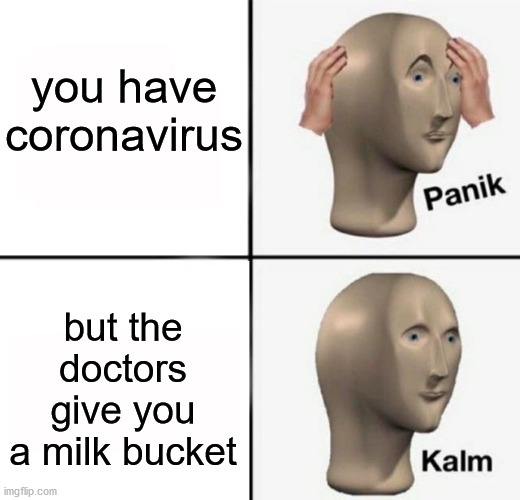 HELTH | you have coronavirus; but the doctors give you a milk bucket | image tagged in panik kalm | made w/ Imgflip meme maker