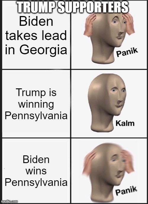 Panik Kalm Panik | TRUMP SUPPORTERS; Biden takes lead in Georgia; Trump is winning Pennsylvania; Biden wins Pennsylvania | image tagged in memes,panik kalm panik | made w/ Imgflip meme maker