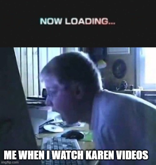 Karen 06 loading |  ME WHEN I WATCH KAREN VIDEOS | image tagged in sonic 06 loading screen,angry german kid scream | made w/ Imgflip meme maker