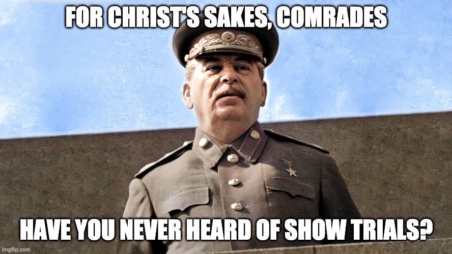 FOR CHRIST'S SAKES, COMRADES; HAVE YOU NEVER HEARD OF SHOW TRIALS? | image tagged in stalin,show trials,purge | made w/ Imgflip meme maker