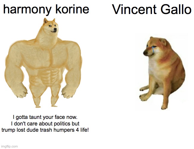 dumb film twitter meme to celebrate | harmony korine; Vincent Gallo; I gotta taunt your face now. I don't care about politics but trump lost dude trash humpers 4 life! | image tagged in memes,buff doge vs cheems | made w/ Imgflip meme maker