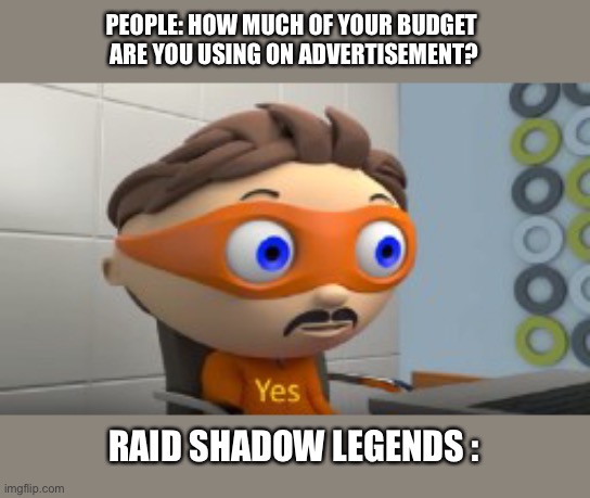 YES | PEOPLE: HOW MUCH OF YOUR BUDGET 
ARE YOU USING ON ADVERTISEMENT? RAID SHADOW LEGENDS : | image tagged in yes | made w/ Imgflip meme maker