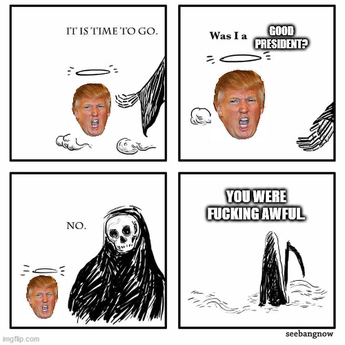 was i a good meme | GOOD PRESIDENT? YOU WERE FUCKING AWFUL. | image tagged in was i a good meme | made w/ Imgflip meme maker