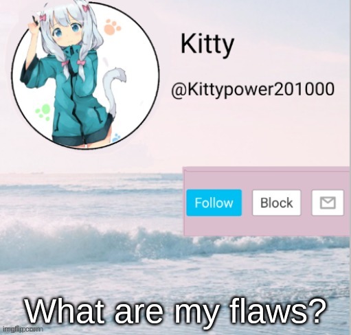 I think I have a lot... | What are my flaws? | image tagged in kitty announcement template | made w/ Imgflip meme maker